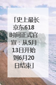 史上最长京东618时间正式官宣：从5月13日开始到6月20日结束